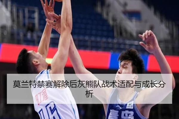 莫兰特禁赛解除后灰熊队战术适配与成长分析